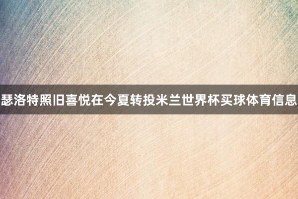 瑟洛特照旧喜悦在今夏转投米兰世界杯买球体育信息