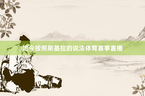 如今按照斯基拉的说法体育赛事直播