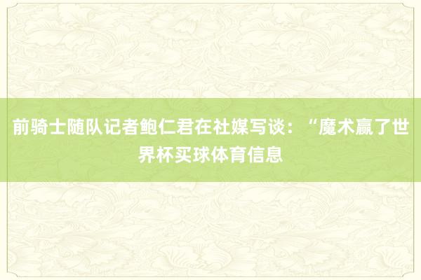 前骑士随队记者鲍仁君在社媒写谈：“魔术赢了世界杯买球体育信息