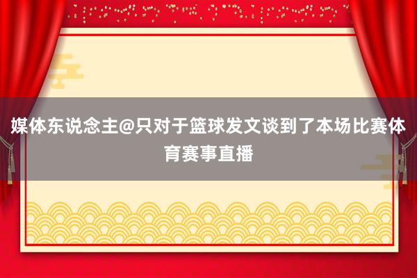 媒体东说念主@只对于篮球发文谈到了本场比赛体育赛事直播