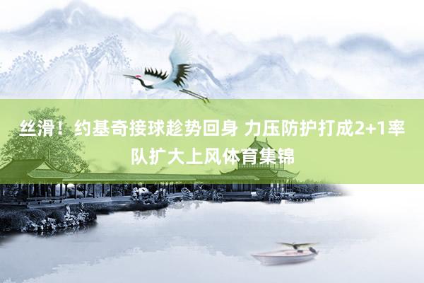 丝滑！约基奇接球趁势回身 力压防护打成2+1率队扩大上风体育集锦