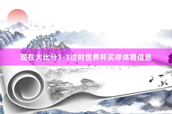 现在大比分1-3过时世界杯买球体育信息