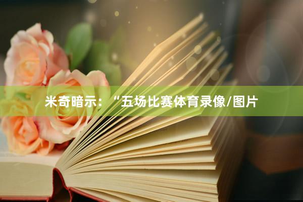 米奇暗示：“五场比赛体育录像/图片