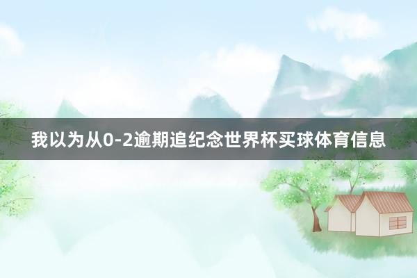 我以为从0-2逾期追纪念世界杯买球体育信息