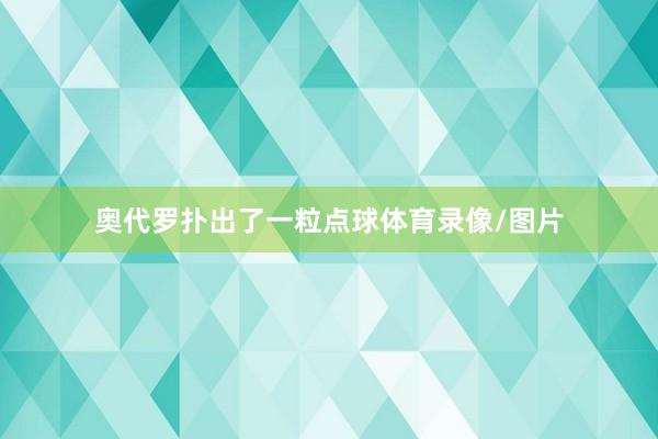 奥代罗扑出了一粒点球体育录像/图片
