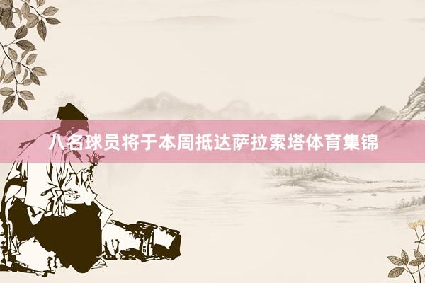 八名球员将于本周抵达萨拉索塔体育集锦