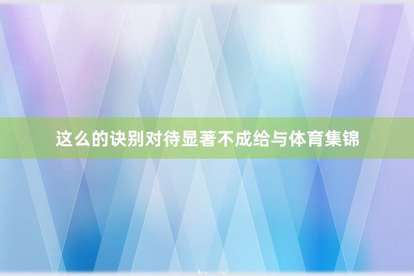 这么的诀别对待显著不成给与体育集锦