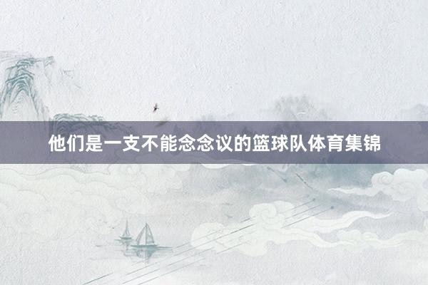 他们是一支不能念念议的篮球队体育集锦