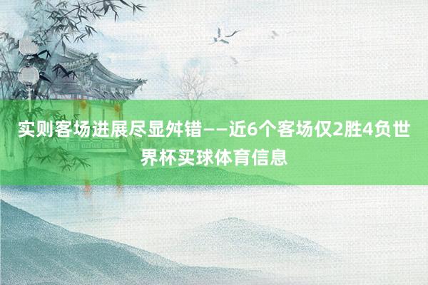 实则客场进展尽显舛错——近6个客场仅2胜4负世界杯买球体育信息