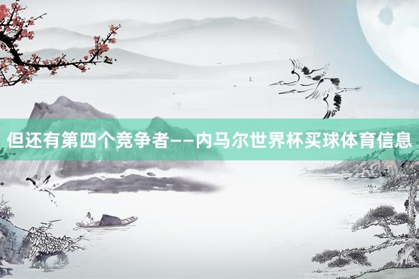 但还有第四个竞争者——内马尔世界杯买球体育信息