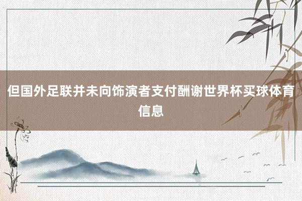 但国外足联并未向饰演者支付酬谢世界杯买球体育信息