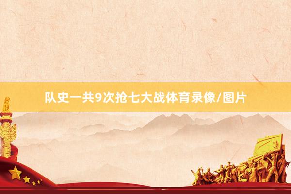 队史一共9次抢七大战体育录像/图片