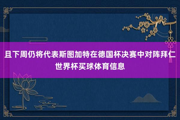且下周仍将代表斯图加特在德国杯决赛中对阵拜仁世界杯买球体育信息