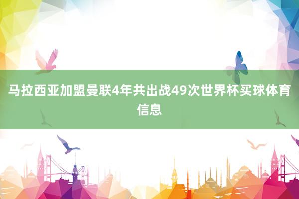 马拉西亚加盟曼联4年共出战49次世界杯买球体育信息
