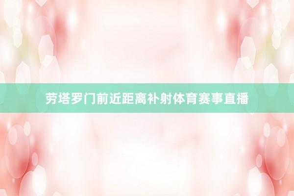 劳塔罗门前近距离补射体育赛事直播