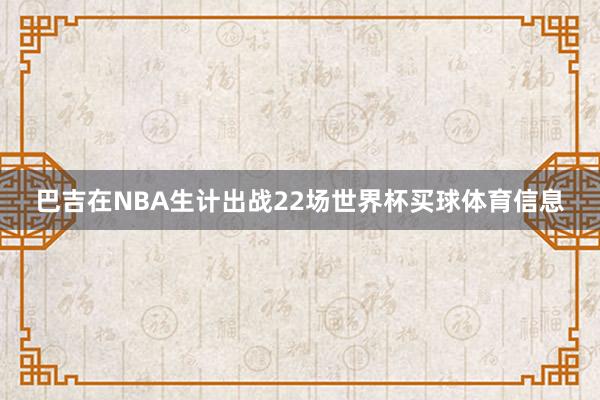 巴吉在NBA生计出战22场世界杯买球体育信息