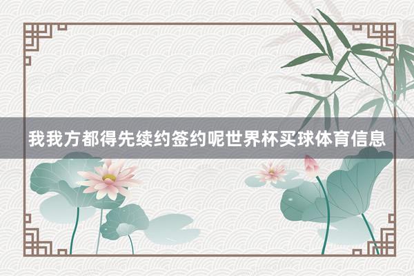 我我方都得先续约签约呢世界杯买球体育信息