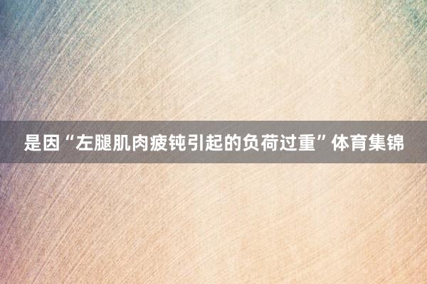 是因“左腿肌肉疲钝引起的负荷过重”体育集锦