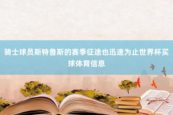 骑士球员斯特鲁斯的赛季征途也迅速为止世界杯买球体育信息