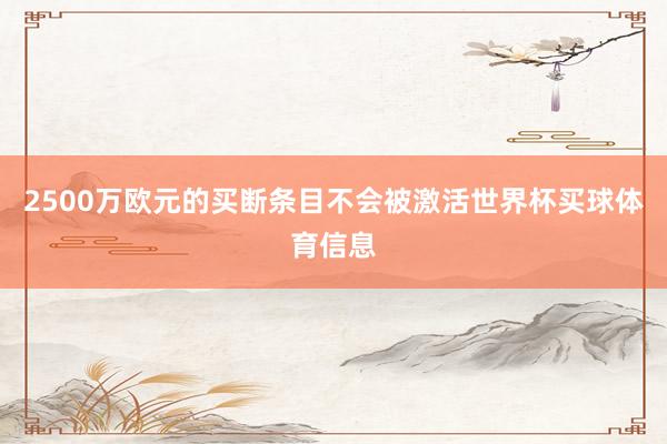 2500万欧元的买断条目不会被激活世界杯买球体育信息