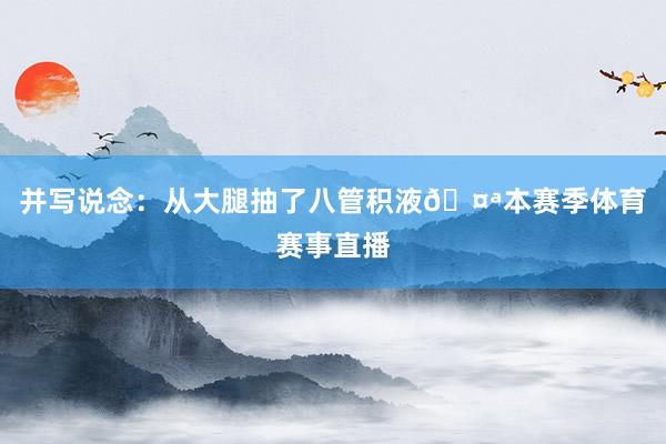 并写说念：从大腿抽了八管积液🤪本赛季体育赛事直播