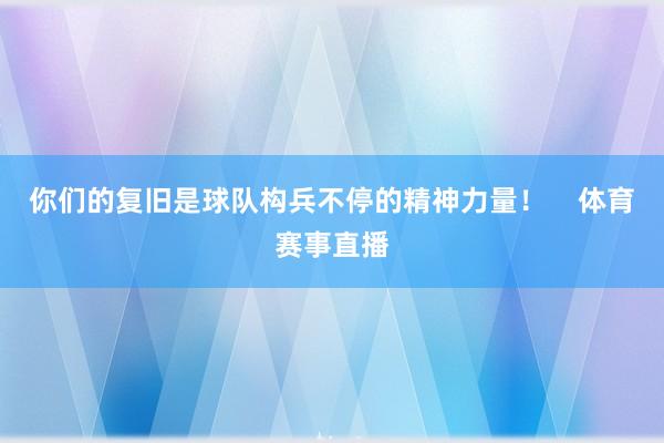 你们的复旧是球队构兵不停的精神力量！    体育赛事直播