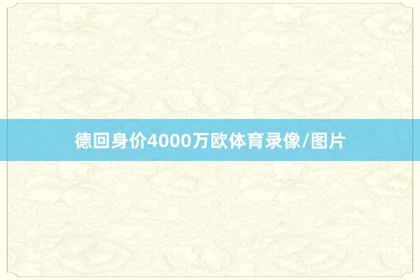 德回身价4000万欧体育录像/图片