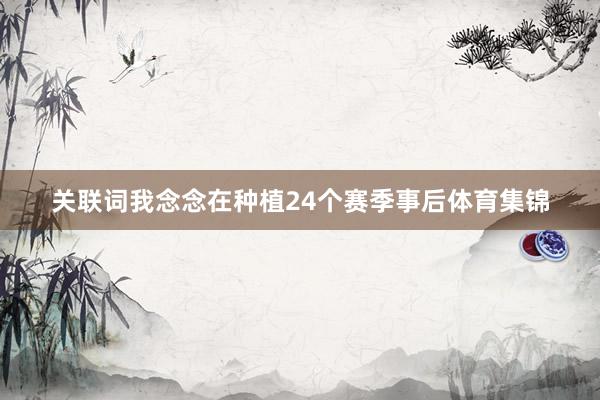 关联词我念念在种植24个赛季事后体育集锦