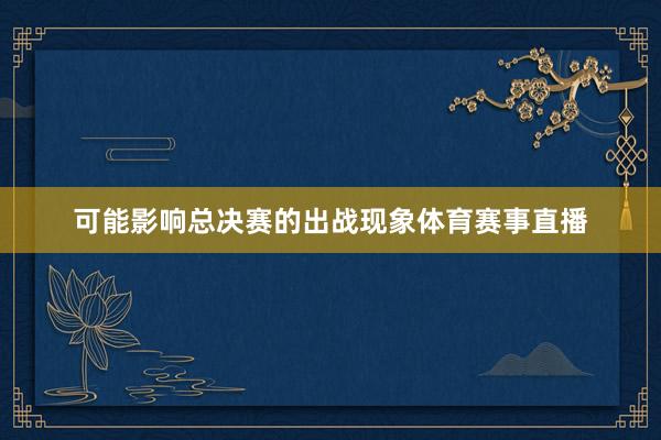 可能影响总决赛的出战现象体育赛事直播