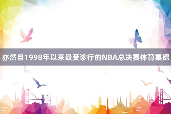 亦然自1998年以来最受诊疗的NBA总决赛体育集锦