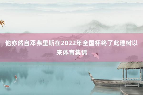 他亦然自邓弗里斯在2022年全国杯终了此建树以来体育集锦
