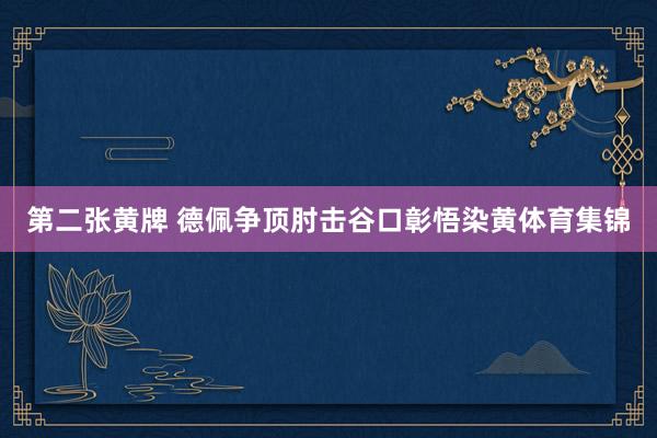 第二张黄牌 德佩争顶肘击谷口彰悟染黄体育集锦
