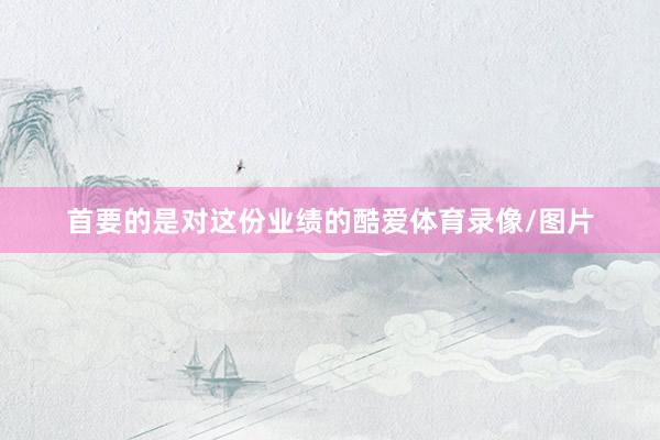 首要的是对这份业绩的酷爱体育录像/图片