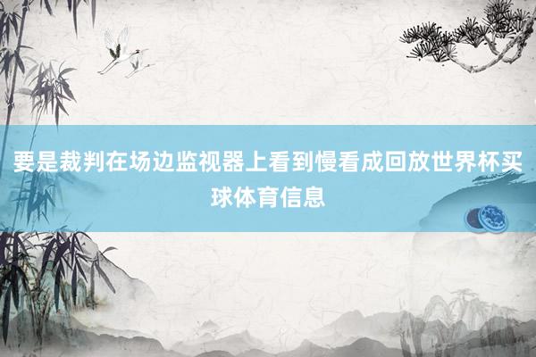 要是裁判在场边监视器上看到慢看成回放世界杯买球体育信息