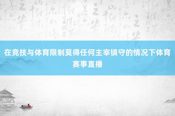 在竞技与体育限制莫得任何主宰镇守的情况下体育赛事直播