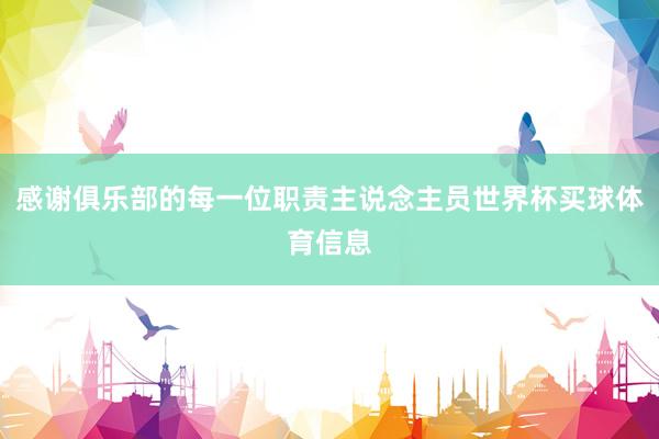 感谢俱乐部的每一位职责主说念主员世界杯买球体育信息