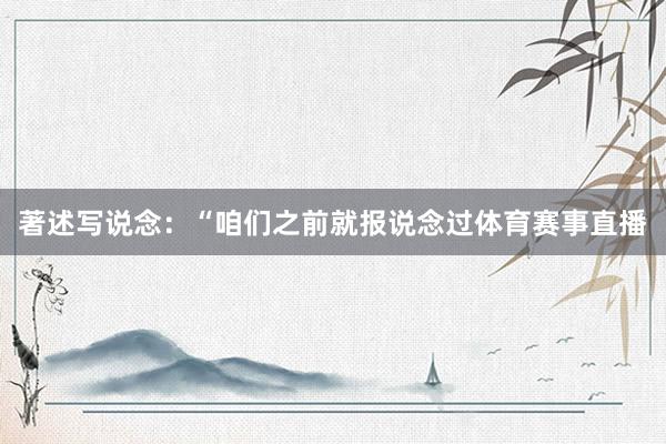 著述写说念：“咱们之前就报说念过体育赛事直播