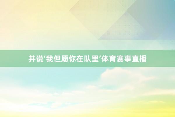 并说‘我但愿你在队里’体育赛事直播